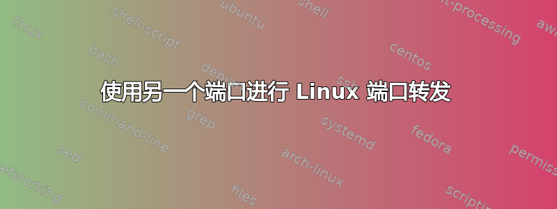 使用另一个端口进行 Linux 端口转发