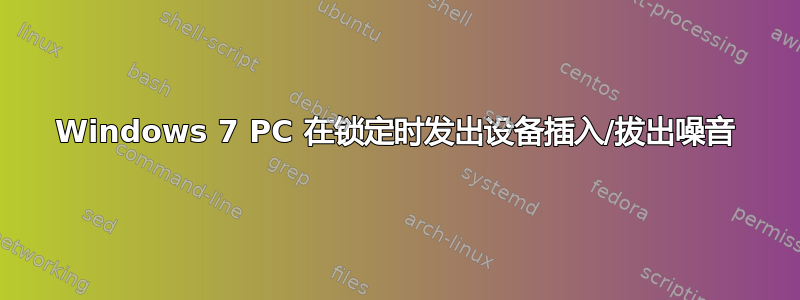 Windows 7 PC 在锁定时发出设备插入/拔出噪音