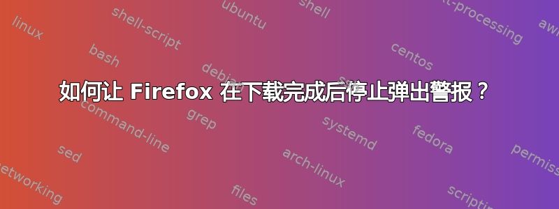 如何让 Firefox 在下载完成后停止弹出警报？