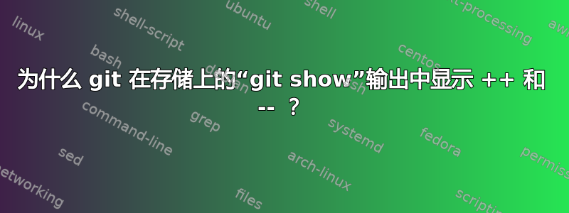 为什么 git 在存储上的“git show”输出中显示 ++ 和 -- ？