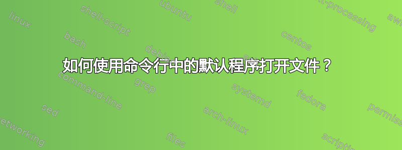 如何使用命令行中的默认程序打开文件？