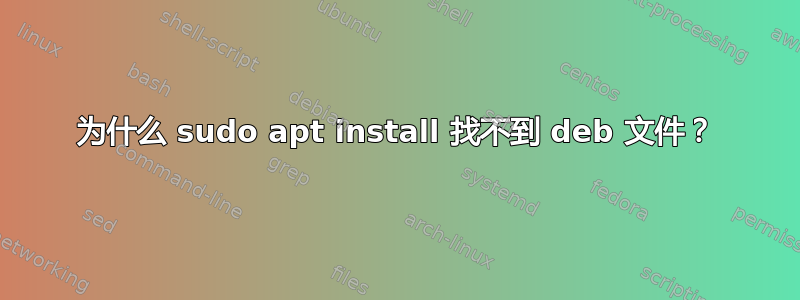 为什么 sudo apt install 找不到 deb 文件？