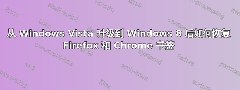 从 Windows Vista 升级到 Windows 8 后如何恢复 Firefox 和 Chrome 书签