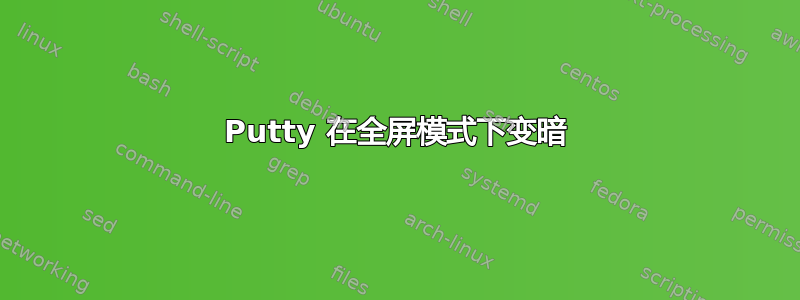 Putty 在全屏模式下变暗