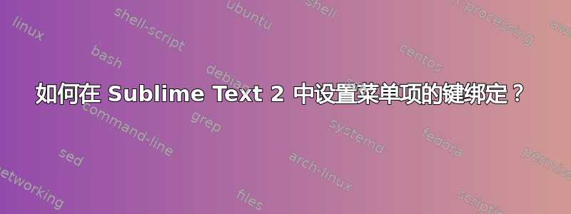 如何在 Sublime Text 2 中设置菜单项的键绑定？