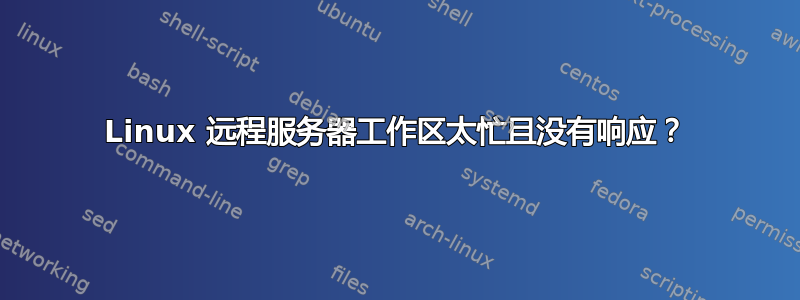 Linux 远程服务器工作区太忙且没有响应？