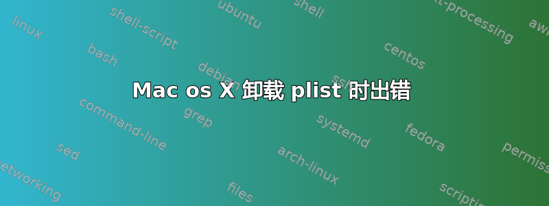 Mac os X 卸载 plist 时出错