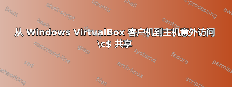 从 Windows VirtualBox 客户机到主机意外访问 \c$ 共享