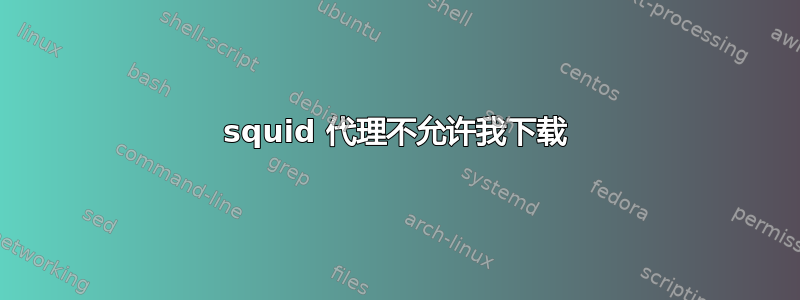 squid 代理不允许我下载