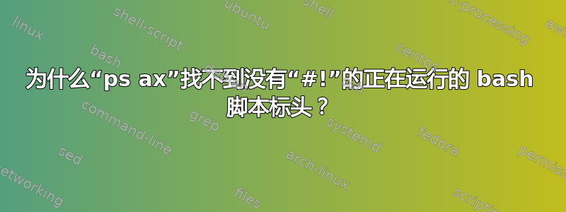 为什么“ps ax”找不到没有“#!”的正在运行的 bash 脚本标头？