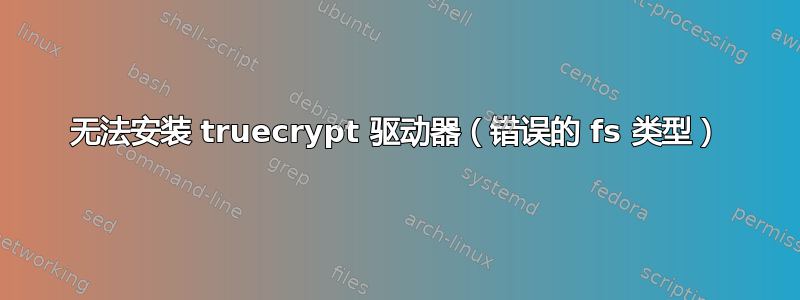 无法安装 truecrypt 驱动器（错误的 fs 类型）