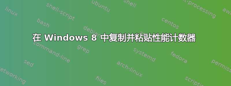 在 Windows 8 中复制并粘贴性能计数器