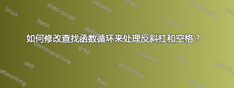 如何修改查找函数循环来处理反斜杠和空格？ 