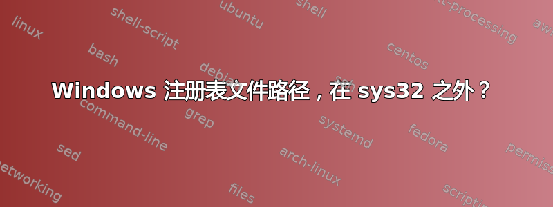 Windows 注册表文件路径，在 sys32 之外？