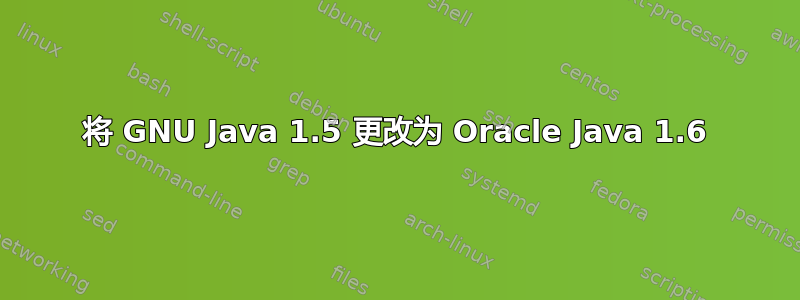 将 GNU Java 1.5 更改为 Oracle Java 1.6