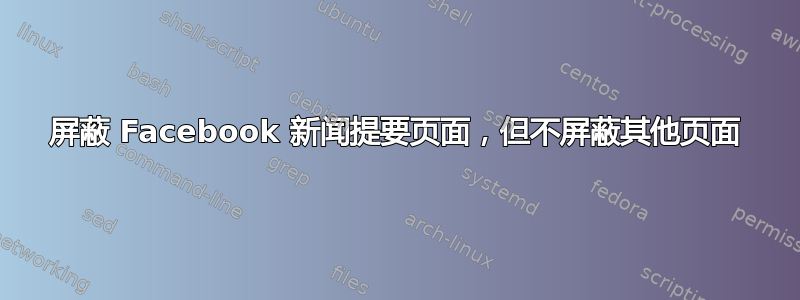 屏蔽 Facebook 新闻提要页面，但不屏蔽其他页面