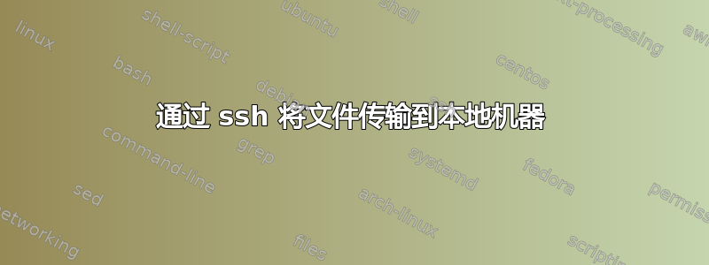 通过 ssh 将文件传输到本地机器