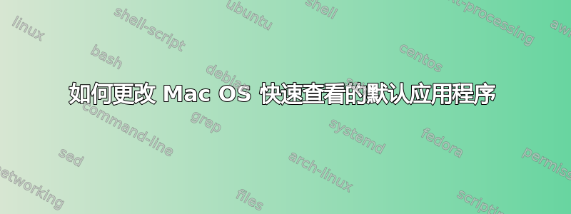 如何更改 Mac OS 快速查看的默认应用程序