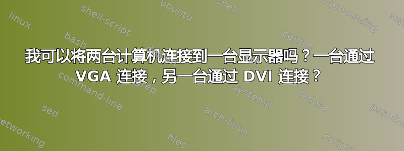 我可以将两台计算机连接到一台显示器吗？一台通过 VGA 连接，另一台通过 DVI 连接？