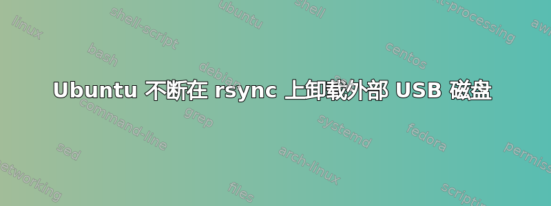 Ubuntu 不断在 rsync 上卸载外部 USB 磁盘