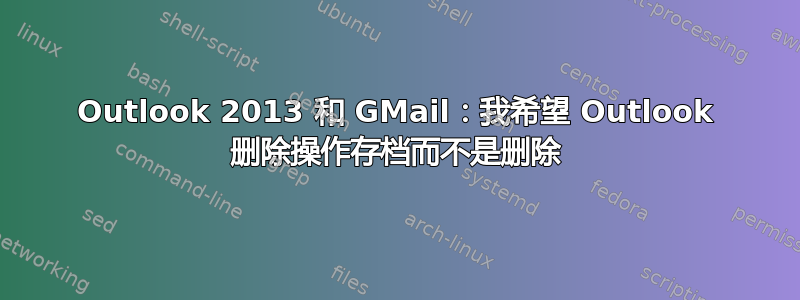 Outlook 2013 和 GMail：我希望 Outlook 删除操作存档而不是删除