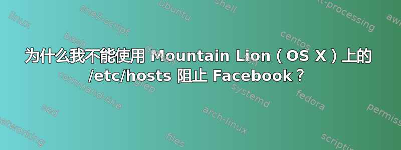 为什么我不能使用 Mountain Lion（OS X）上的 /etc/hosts 阻止 Facebook？