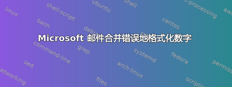 Microsoft 邮件合并错误地格式化数字