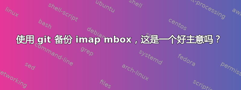 使用 git 备份 imap mbox，这是一个好主意吗？