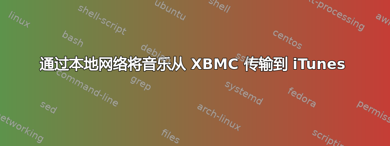 通过本地网络将音乐从 XBMC 传输到 iTunes