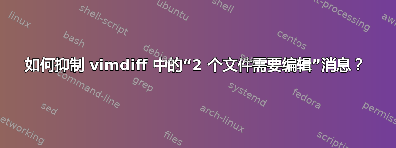 如何抑制 vimdiff 中的“2 个文件需要编辑”消息？