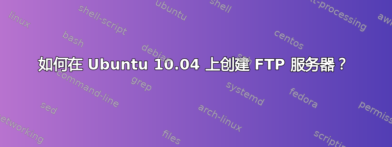 如何在 Ubuntu 10.04 上创建 FTP 服务器？