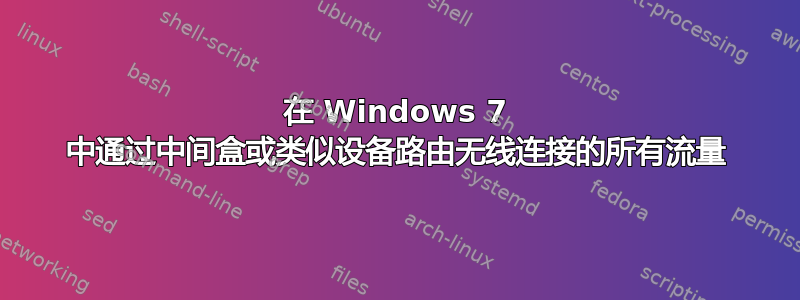 在 Windows 7 中通过中间盒或类似设备路由无线连接的所有流量