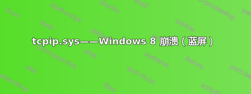 tcpip.sys——Windows 8 崩溃（蓝屏）