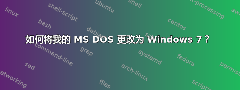 如何将我的 MS DOS 更改为 Windows 7？