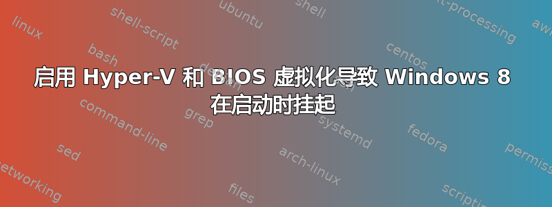 启用 Hyper-V 和 BIOS 虚拟化导致 Windows 8 在启动时挂起