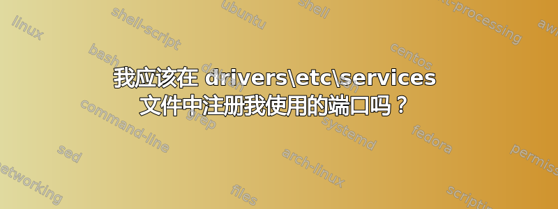 我应该在 drivers\etc\services 文件中注册我使用的端口吗？