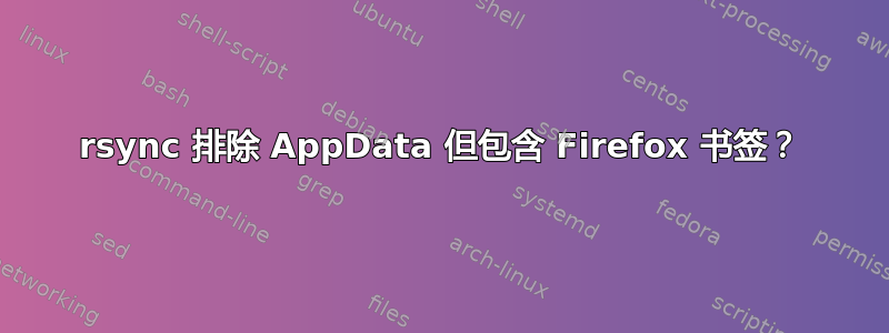 rsync 排除 AppData 但包含 Firefox 书签？