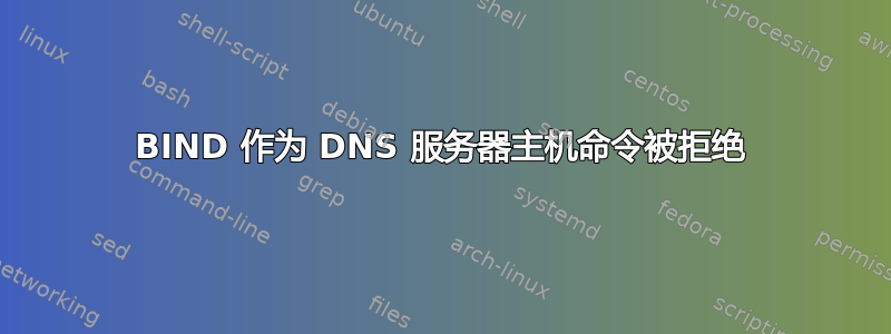 BIND 作为 DNS 服务器主机命令被拒绝