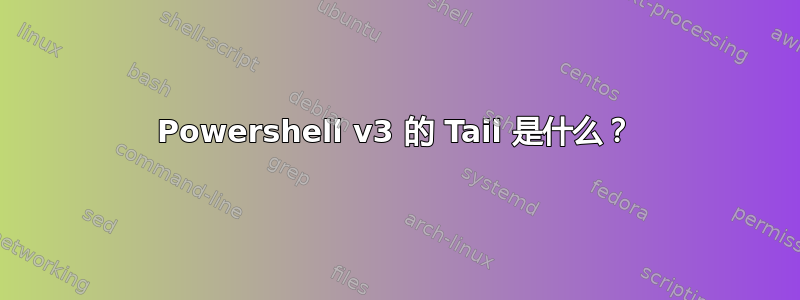 Powershell v3 的 Tail 是什么？