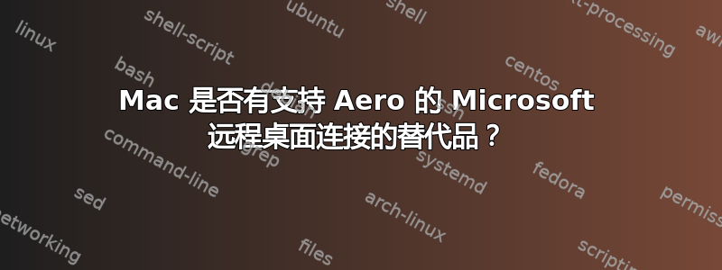 Mac 是否有支持 Aero 的 Microsoft 远程桌面连接的替代品？