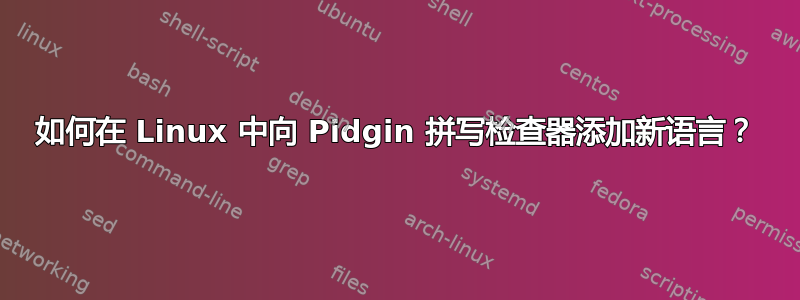 如何在 Linux 中向 Pidgin 拼写检查器添加新语言？