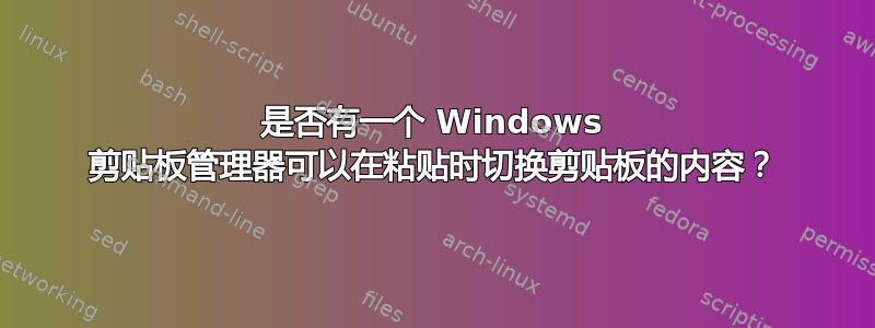 是否有一个 Windows 剪贴板管理器可以在粘贴时切换剪贴板的内容？