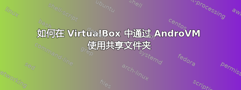 如何在 VirtualBox 中通过 AndroVM 使用共享文件夹