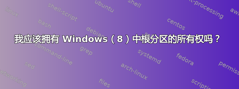 我应该拥有 Windows（8）中根分区的所有权吗？