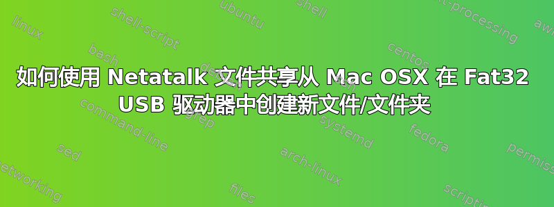 如何使用 Netatalk 文件共享从 Mac OSX 在 Fat32 USB 驱动器中创建新文件/文件夹