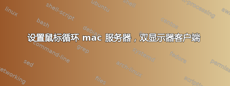 设置鼠标循环 mac 服务器，双显示器客户端