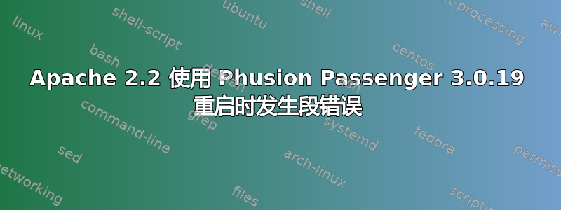 Apache 2.2 使用 Phusion Passenger 3.0.19 重启时发生段错误