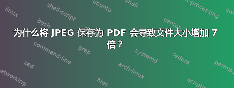 为什么将 JPEG 保存为 PDF 会导致文件大小增加 7 倍？