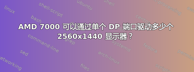 AMD 7000 可以通过单个 DP 端口驱动多少个 2560x1440 显示器？