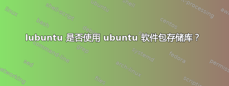 lubuntu 是否使用 ubuntu 软件包存储库？